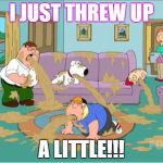 family guy puke fest | I JUST THREW UP A LITTLE!!! | image tagged in family guy puke fest | made w/ Imgflip meme maker