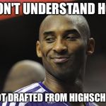 Kobe Bryant Sucks | I DON'T UNDERSTAND HOW I GOT DRAFTED FROM HIGHSCHOOL | image tagged in kobe bryant sucks | made w/ Imgflip meme maker