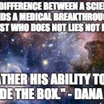 Think Big, Dream Bigger | "THE DIFFERENCE BETWEEN A SCIENTIST WHO FINDS A MEDICAL BREAKTHROUGH AND A SCIENTIST WHO DOES NOT LIES NOT IN HIS IQ, BUT RATHER HIS ABILITY | image tagged in think big dream bigger | made w/ Imgflip meme maker