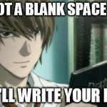 light yagami death note | I'VE GOT A BLANK SPACE BABY, AND I'LL WRITE YOUR NAME. | image tagged in light yagami death note | made w/ Imgflip meme maker