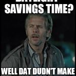 Reece Sense | DAYLIGHT  SAVINGS TIME? WELL DAT DUDN'T MAKE ANY SENSE AT ALL! | image tagged in reece sense,memes,ricky bobby,yeah if you could | made w/ Imgflip meme maker