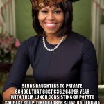 Scumbag Michelle | DICTATES WHAT PUBLIC SCHOOL KIDS HAVE TO EAT AND FORCES THEM TO EAT PROCESSED "MUSH" BECAUSE IT IS HEALTHY SENDS DAUGHTERS TO PRIVATE SCHOOL | image tagged in michelle obama,scumbag | made w/ Imgflip meme maker