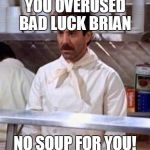 Soup Nazi | YOU OVERUSED BAD LUCK BRIAN NO SOUP FOR YOU! | image tagged in soup nazi,bad luck brian,scumbag,scumbag steve | made w/ Imgflip meme maker