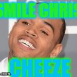 Chris Brown | "SMILE CHRIS" CHEEZE | image tagged in chris brown | made w/ Imgflip meme maker