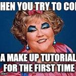 girls, makeup fail | WHEN YOU TRY TO COPY A MAKE UP TUTORIAL FOR THE FIRST TIME | image tagged in girls makeup fail | made w/ Imgflip meme maker