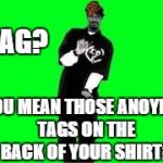 Smoke Weed Everyday | SWAG? YOU MEAN THOSE ANOYING TAGS ON THE BACK OF YOUR SHIRT? | image tagged in smoke weed everyday,scumbag,snoop dogg | made w/ Imgflip meme maker