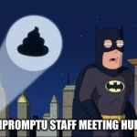 Batpoopman | IMPROMPTU STAFF MEETING HUH? | image tagged in batpoopman | made w/ Imgflip meme maker