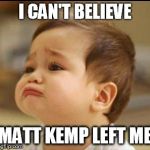 sad baby | I CAN'T BELIEVE MATT KEMP LEFT ME | image tagged in sad baby | made w/ Imgflip meme maker