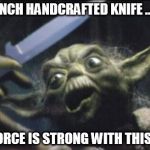 Yoda Knife | A FRENCH HANDCRAFTED KNIFE ... IT IS THE FORCE IS STRONG WITH THIS ONE... | image tagged in yoda knife | made w/ Imgflip meme maker