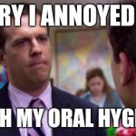 Sorry I annoyed you | SORRY I ANNOYED YOU WITH MY ORAL HYGIENE | image tagged in sorry i annoyed you | made w/ Imgflip meme maker