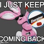 Energizer Bunny | I JUST KEEP COMING BACK | image tagged in energizer bunny | made w/ Imgflip meme maker