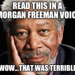 morgan freeman | READ THIS IN A MORGAN FREEMAN VOICE WOW...THAT WAS TERRIBLE | image tagged in morgan freeman | made w/ Imgflip meme maker