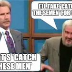 Sean Connery Jeopardy | I'LL TAKE 'CATCH THE SEMEN' FOR $400 THAT'S 'CATCH THESE MEN' | image tagged in sean connery jeopardy | made w/ Imgflip meme maker