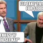 Sean Connery Jeopardy | I'LL TAKE 'F.U.C.K.' FOR $1000 THAT'S 'IF YOU SEE KAY" | image tagged in sean connery jeopardy | made w/ Imgflip meme maker