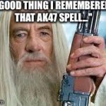 The ace up Gandalf's sleeve... | "GOOD THING I REMEMBERED THAT AK47 SPELL..." | image tagged in gandalf,ak47 | made w/ Imgflip meme maker