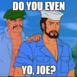 Yo Joe! | DO YOU EVEN YO, JOE? | image tagged in gung ho  shipwreck,do you even,gi joe | made w/ Imgflip meme maker