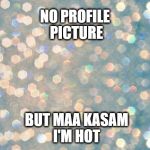 Keep Calm | NO PROFILE PICTURE BUT MAA KASAM I'M HOT | image tagged in keep calm | made w/ Imgflip meme maker