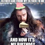 thorin | THIS CAKE WAS PASSED DOWN FROM MY GRANDFATHER TO MY FATHER AND FROM MY FATHER TO ME AND NOW IT'S MY BIRTHDAY AND I'M HUNGRY | image tagged in thorin,the hobbit,birthday | made w/ Imgflip meme maker