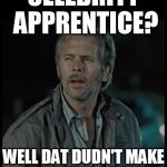 Reece Sense | CELEBRITY APPRENTICE? WELL DAT DUDN'T MAKE ANY SENSE AT ALL! | image tagged in reece sense,memes,yeah if you could,ricky bobby | made w/ Imgflip meme maker