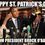 Obama Guinness | HAPPY ST. PATRICK'S DAY FROM PRESIDENT BROCK O'BAMA | image tagged in obama guinness | made w/ Imgflip meme maker