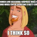 I THINK SO | DO WOMEN LOVE RECEIVING SURPRISE HUGS FROM BEHIND WHEN YOU'RE SPORTING A HEFTY CHUB? I THINK SO | image tagged in i think so | made w/ Imgflip meme maker