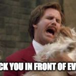 Anchorman Ron Burgundy and Baxter | I WILL LICK YOU IN FRONT OF EVERYONE ! | image tagged in anchorman ron burgundy and baxter | made w/ Imgflip meme maker