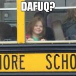 whore school | DAFUQ? | image tagged in whore school | made w/ Imgflip meme maker