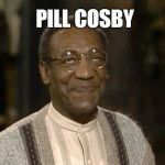 bill cosby | PILL COSBY | image tagged in bill cosby | made w/ Imgflip meme maker