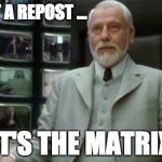 The Architect Says ... | IT'S NOT A REPOST ... IT'S THE MATRIX | image tagged in the matrix,the architect | made w/ Imgflip meme maker