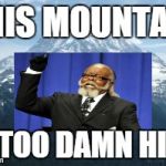 Too Damn High Mountain | THIS MOUNTAIN IS TOO DAMN HIGH | image tagged in mountain,too damn high | made w/ Imgflip meme maker