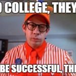 Fast Food Worker | GO TO COLLEGE, THEY SAID YOU'LL BE SUCCESSFUL, THEY SAID | image tagged in fast food worker | made w/ Imgflip meme maker