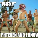 Phteven LMFAO | "PHEXY" I'M PHTEVEN AND I KNOW IT | image tagged in phteven lmfao | made w/ Imgflip meme maker