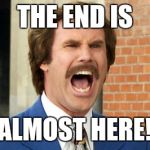wiyell | THE END IS ALMOST HERE! | image tagged in wiyell,anchorman | made w/ Imgflip meme maker