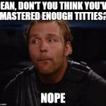 for dean, there is no such thing as enough. | DEAN, DON'T YOU THINK YOU'VE MASTERED ENOUGH TITTIES? NOPE | image tagged in dean ambrose | made w/ Imgflip meme maker