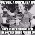 LOOK SON, A CONSERVATIVE! DON'T STARE AT HIM OR HE'LL THINK YOU'RE COMING FOR HIS GUNS | image tagged in look son | made w/ Imgflip meme maker