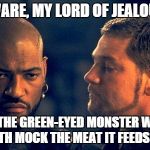 Othello | BEWARE, MY LORD OF JEALOUSY! IT IS THE GREEN-EYED MONSTER WHICH DOTH MOCK THE MEAT IT FEEDS ON. | image tagged in othello | made w/ Imgflip meme maker