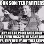 Look Son | LOOK SON, TEA PARTIERS! TRY NOT TO POINT AND LAUGH AT THEIR MISSPELLED SIGNS AND YES, THEY REALLY ARE THAT STUPID | image tagged in look son | made w/ Imgflip meme maker