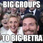 OscarGroupSelfie | BIG GROUPS LEAD TO BIG BETRAYALS | image tagged in oscargroupselfie | made w/ Imgflip meme maker