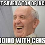 the frugal pope | I JUST SAVED A TON OF INCENSE BY GOING WITH CENSECO | image tagged in popefrancisconfepa,memes | made w/ Imgflip meme maker