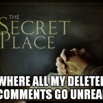 whew | WHERE ALL MY DELETED COMMENTS GO UNREAD | image tagged in secret place,memes | made w/ Imgflip meme maker