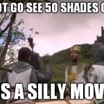 Camelot | LETS NOT GO SEE 50 SHADES OF GREY TIS A SILLY MOVIE | image tagged in camelot,50 shades of grey,monty python,holy grail | made w/ Imgflip meme maker