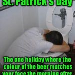 Drunk puking toilet | St. Patrick's Day The one holiday where the colour of the beer matches your face the morning after. | image tagged in drunk puking toilet,memes,st patrick's day | made w/ Imgflip meme maker