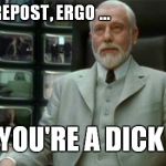 The Architect | IT'S A REPOST, ERGO ... YOU'RE A DICK | image tagged in architect matrix,repost | made w/ Imgflip meme maker