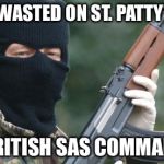 IRA Terrorist | GETS WASTED ON ST. PATTY'S DAY BY BRITISH SAS COMMANDOS | image tagged in ira terrorist | made w/ Imgflip meme maker