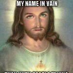 serious jesus | I'M LESS CONCERNED WITH PEOPLE TAKING MY NAME IN VAIN THAN WITH PEOPLE TAKING MY TEACHINGS IN VAIN | image tagged in serious jesus | made w/ Imgflip meme maker