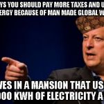 Al Gore Hypocrite | SAYS YOU SHOULD PAY MORE TAXES AND USE LESS ENERGY BECAUSE OF MAN MADE GLOBAL WARMING LIVES IN A MANSION THAT USES 221000 KWH OF ELECTRICITY | image tagged in al gore troll,scumbag | made w/ Imgflip meme maker