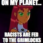 On My Planet...Racists | ON MY PLANET... RACISTS ARE FED TO THE GRIMLOCKS | image tagged in on my planet | made w/ Imgflip meme maker