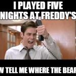 Jim Carrey | I PLAYED FIVE NIGHTS AT FREDDY'S NOW TELL ME WHERE THE BEAR IS | image tagged in jim carrey | made w/ Imgflip meme maker