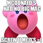 Kirby "sucks" | MCDONALD'S HAD NO BIG MAC SCREW U MCD'S =( | image tagged in kirby sucks | made w/ Imgflip meme maker