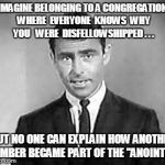 Rod Serling | IMAGINE BELONGING TO A CONGREGATION WHERE  EVERYONE  KNOWS  WHY  YOU   WERE  DISFELLOWSHIPPED . . . BUT NO ONE CAN EXPLAIN HOW ANOTHER MEMBE | image tagged in rod serling | made w/ Imgflip meme maker